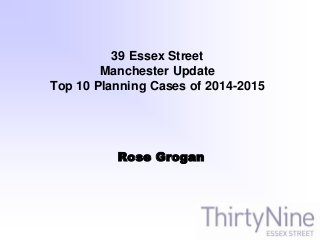39 Essex Street
Manchester Update
Top 10 Planning Cases of 2014-2015
Rose Grogan
 