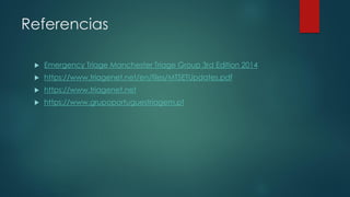 Referencias
 Emergency Triage Manchester Triage Group 3rd Edition 2014
 https://www.triagenet.net/en/files/MTSETUpdates.pdf
 https://www.triagenet.net
 https://www.grupoportuguestriagem.pt
 