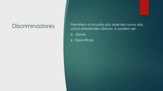 Discriminadores Permitem a inclusão dos doentes numa das
cinco prioridades clínicas, e podem ser:
 Gerais
 Específicos
 