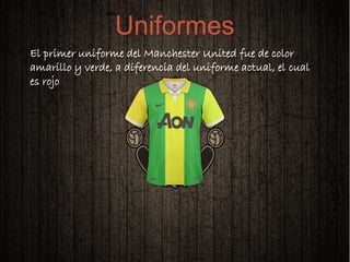 
El primer uniforme del Manchester United fue de color
amarillo y verde, a diferencia del uniforme actual, el cual
es rojo
Uniformes
 