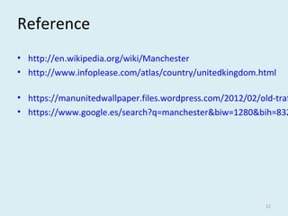 Reference
• http://en.wikipedia.org/wiki/Manchester
• http://www.infoplease.com/atlas/country/unitedkingdom.html
• https://manunitedwallpaper.files.wordpress.com/2012/02/old-traf
• https://www.google.es/search?q=manchester&biw=1280&bih=832
11
 