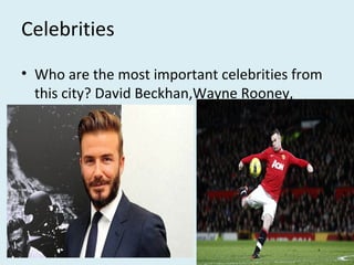Celebrities
• Who are the most important celebrities from
this city? David Beckhan,Wayne Rooney,
7
 