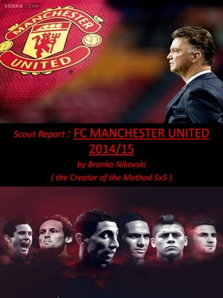 Scout Report : FC MANCHESTER UNITED
2014/15
by Branko Nikovski
( the Creator of the Method 5x5 )
 