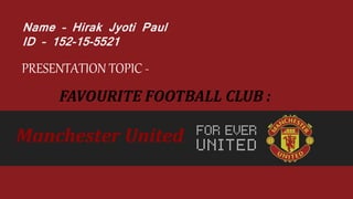 Name – Hirak Jyoti Paul
ID – 152-15-5521
PRESENTATION TOPIC -
FAVOURITE FOOTBALL CLUB :
Manchester United
 