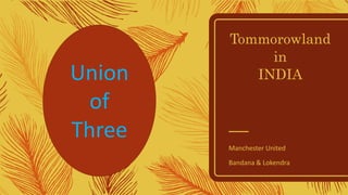 Tommorowland
in
INDIA
Manchester United
Bandana & Lokendra
Union
of
Three
 