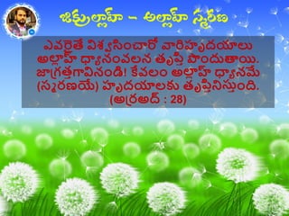 ఎవరైతే విశ్ా సిాంచారో వారిహృదయాలు
అల్ హ్ల ధాా నాంవలన తృపీ ప౉ాందుత్కయి.
జాప్గతీగావినాండి! కేవలాం అల్ హ్ల ధాా నమే
(సమ రణయే) హృదయాలకు తృపీనిసుీాంది.
(అప్రఅద్ : 28)
 