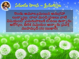 రాండు అమూలా మయిన అనుప్గహా
లున్నన యి. చాల మాంది ప్ప్జలు వాటి
విషయాంలో ఏమరుపాటకి లోనయి ఉన్నన రు:
ఆరోగా ాం, తీరిక సమయాం అన్నన రు ప్ప్వక ీ
ముహమమ ద్ (స) (బుఖారీ)
 