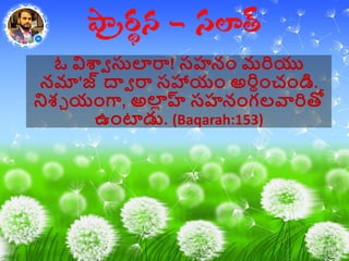 ఓ విశ్వా సులర్య! సహనాం మరియు
నమా'జ్ ద్వా ర్య సహాయాం అరిథాంచాండి.
నిశ్చ యాంగా, అల్ హ్ల సహనాంగలవారితో
ఉాంటాడు. (Baqarah:153)
 