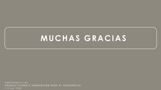 MUCHAS GRACIAS
C O N F E R E N C I A C A F
P R O D U C T I V I D A D E I N N O V A C I Ó N PA R A E L D E S A R R O L L O
7 - 8 n o v 2 0 1 8
 