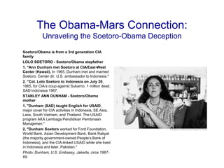 The Obama-Mars Connection:
           Unraveling the Soetoro-Obama Deception
Soetoro/Obama is from a 3rd generation CIA
fa...