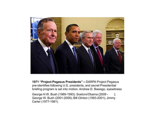 1971 “Project Pegasus Presidents” – DARPA Project Pegasus
pre-identifies following U.S. presidents, and secret Presidentia...