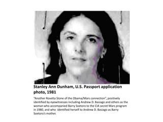 Stanley Ann Dunham, U.S. Passport application
photo, 1981
“Another Rosetta Stone of the Obama/Mars connection”, positively...