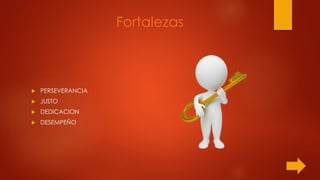 Fortalezas
 PERSEVERANCIA
 JUSTO
 DEDICACION
 DESEMPEÑO
 
