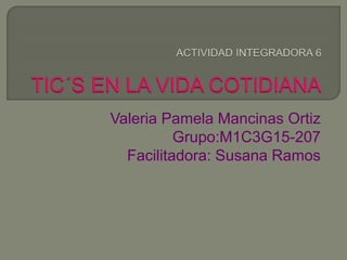 Valeria Pamela Mancinas Ortiz
Grupo:M1C3G15-207
Facilitadora: Susana Ramos
 