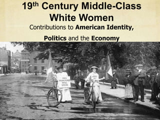 19th Century Middle-Class
White Women
Contributions to American Identity,
Politics and the Economy
.
 