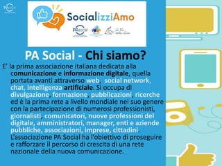 PA Social - Chi siamo?
E’ la prima associazione italiana dedicata alla
comunicazione e informazione digitale, quella
porta...