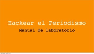 Hackear el Periodismo
                           Manual de laboratorio




Wednesday, August 24, 11
 