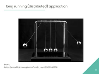 From:
https://www.flickr.com/photos/sheila_sund/15221366308
33
long running (distributed) application
 