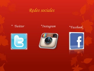 Redes sociales 
* Twitter *Instagram *Facebook 
 