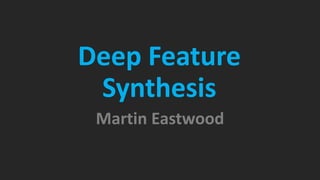 Deep Feature
Synthesis
Martin Eastwood
 