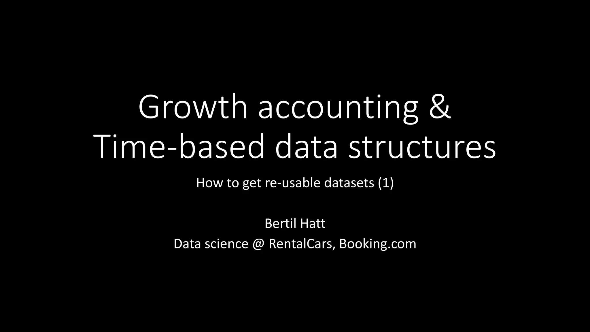 Growth accounting &
Time-based data structures
How to get re-usable datasets (1)
Bertil Hatt
Data science @ RentalCars, Booking.com
 