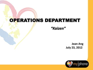 OPERATIONS DEPARTMENT
            “Kaizen”


                            Joan Ang
                       July 23, 2012
 