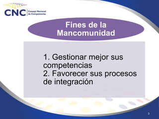 3
1. Gestionar mejor sus
competencias
2. Favorecer sus procesos
de integración
Fines de la
Mancomunidad
 