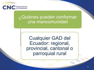 5
¿Quiénes pueden conformar
una mancomunidad
Cualquier GAD del
Ecuador: regional,
provincial, cantonal o
parroquial rural
 