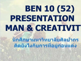 BEN 10 (52) PRESENTATION MAN & CREATIVITY นักศึกษามหาวิทยาลัยศิลปากรคิดยังไงกับการที่อยู่ก่อนแต่ง 