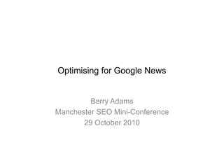 Optimising for Google News
Barry Adams
Manchester SEO Mini-Conference
29 October 2010
 