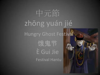 中元節
zhōng yuán jié
Hungry Ghost Festival
     饿鬼节
     È Gui Jie
    Festival Hantu
 
