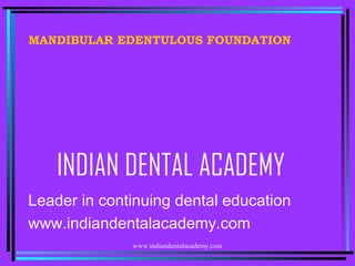 MANDIBULAR EDENTULOUS FOUNDATION

INDIAN DENTAL ACADEMY
Leader in continuing dental education
www.indiandentalacademy.com
www.indiandentalacademy.com

 
