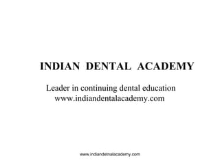 INDIAN DENTAL ACADEMY
Leader in continuing dental education
www.indiandentalacademy.com
www.indiandetnalacademy.com
 