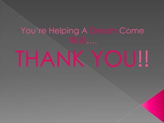You’re Helping A Dream Come
            TRUE….

THANK YOU!!
 