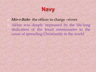 Mir-i-Bahr- the officer in charge –rivers
 Akbar was deeply impressed by the life-long
dedication of the Jesuit missionaries to the
cause of spreading Christianity in the world
 