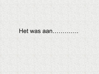 Het was aan………….  