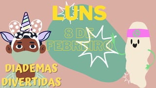 8 DE
8 DE
FEBREIRO
FEBREIRO
LUNS
DIADEMAS
DIADEMAS
DIVERTIDAS
DIVERTIDAS