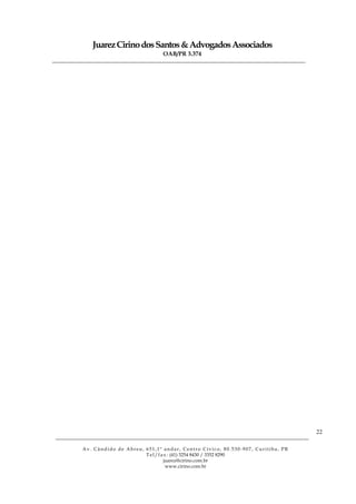 JuarezCirinodosSantos&AdvogadosAssociados
OAB/PR 3.374
______________________________________________________________________________________________
______________________________________________________________________________________________
Av. Cândido de Abreu, 651,1º andar, Centro Cívico, 80.530-907, Curitiba, PR
Tel/fax: (41) 3254 8430 / 3352 8290
juarez@cirino.com.br
www.cirino.com.br
22
 