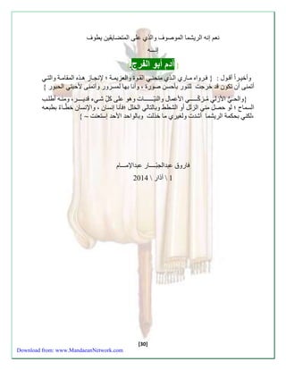 نع سنه الريشما الموصوف والذي علا المتضاي ين يطوف 
سنـــه 
} آّدم أّبو اّلفرج.{ّ 
وأخي رََا أق وََل : } رََواه م اََءي ال ذََي منحن ال وََ والعزيم ةََ ؛ لإنا اََز ه ذََه الم ام ةََ والت أتمنا أن تكون قة خرجت للنوء بنحسن صوء ، وأنا بها لمسروء وأتمنا لأحبت الحبوء { 
}والحـ الأزل مُ ـزكّـــــ الأعمال والنيّــــــا وهو علا كلِّّ ش ا قةيــ ـَر، ومن هَ أطل السماح ؛ لو حصل من الزلل أو الشطأ وبالتال الخلل ؛ ننا سنسان ، والإنسان خطّـا ا بطبع هَ 
،لكن بحكمة الريشما أشة ولزيري ما خذلت وبالواحة الأحة سستعنت ~ { 
اءو عبةالابّــــاء عبةالإمـــام 
1  آذاء  2114 
[30] 
Download from: www.MandaeanNetwork.com 
 