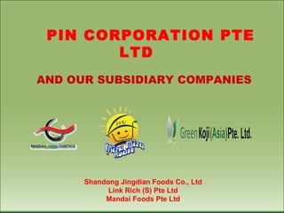 PIN CORPORATION PTE
        LTD
AND OUR SUBSIDIARY COMPANIES




      Shandong Jingdian Foods Co., Ltd
            Link Rich (S) Pte Ltd
           Mandai Foods Pte Ltd
 