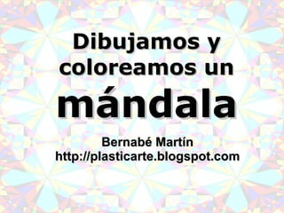 Dibujamos y coloreamos un  mándala Bernabé Martín http://plasticarte.blogspot.com 