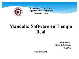 Mandala: Software en Tiempo
Real
Silva José M.
Diseño de Software
SAIAA
Universidad Fermín Toro
Departamento de Ingeniería
Cadudare - Lara
Cabudare 2015
 
