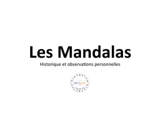 Les	
  Mandalas	
  Historique	
  et	
  observa.ons	
  personnelles	
  	
  
	
  
 