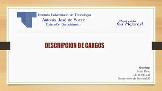 DESCRIPCION DE CARGOS
Nombre:
Iralic Pinto
C.I: 21.047.231
Supervisión de Personal S2
 