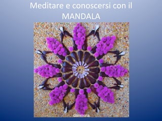 Meditare	
  e	
  conoscersi	
  con	
  il	
  
        MANDALA	
  
 