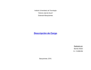 Instituto Universitario de Tecnología
“Antonio José de Sucre”
Extensión-Barquisimeto
Descripción de Cargo
Realizado por:
Barreto Adrián
C.I: 19.696.654
Barquisimeto, 2016.
 