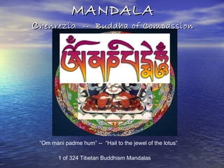 MANDALAMANDALA
CChenrezig -- Buddha of Compassionhenrezig -- Buddha of Compassion
1 of 324 Tibetan Buddhism Mandalas
“Om mani padme hum” -- “Hail to the jewel of the lotus”
 