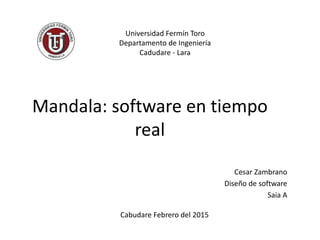 Mandala: software en tiempo
real
Cesar Zambrano
Diseño de software
Saia A
Universidad Fermín Toro
Departamento de Ingeniería
Cadudare - Lara
Cabudare Febrero del 2015
 