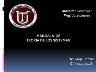 MANDALA DE
TEORIA DE LOS SISTEMAS
De: Jorge Batista
C.I: 21.303.128
Materia: Gerencia I
Prof: José Linárez
 
