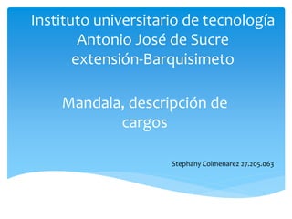 Instituto universitario de tecnología
Antonio José de Sucre
extensión-Barquisimeto
Mandala, descripción de
cargos
Stephany Colmenarez 27.205.063
 